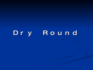 Dry Round 