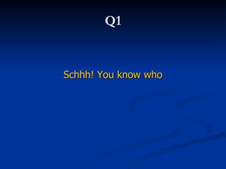 Q1 Schhh! You know who 