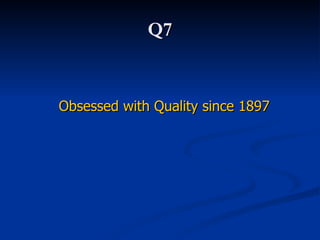 Q7 Obsessed with Quality since 1897   