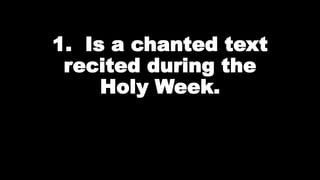 1. Is a chanted text
recited during the
Holy Week.
 