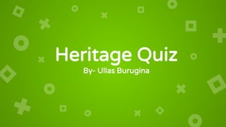 Heritage Quiz
By- Ullas Burugina
 