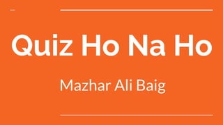 Quiz Ho Na Ho
Mazhar Ali Baig
 