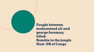 Fought between
muhammad ali and
george foreman;
titled-
Rumble in the jungle
Host- DR of Congo
 