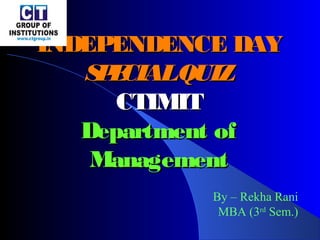 INDEPENDENCE DAYINDEPENDENCE DAY
SPECIALQUIZSPECIALQUIZ
CTIMITCTIMIT
Department ofDepartment of
ManagementManagement
By – Rekha Rani
MBA (3rd
Sem.)
 