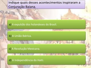 Indique quais desses acontecimentos inspiraram a
Conjuração Baiana.



a) A expulsão dos holandeses do Brasil.


b) A União Ibérica.



c) A Revolução Mexicana.


d) A Independência do Haiti.
 