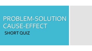 PROBLEM-SOLUTION
CAUSE-EFFECT
SHORT QUIZ
 