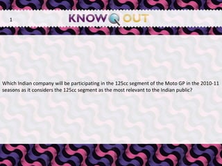   Which Indian company will be participating in the 125cc segment of the Moto GP in the 2010-11 seasons as it considers the 125cc segment as the most relevant to the Indian public? 1 