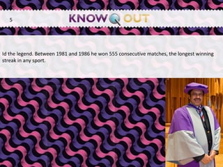 Id the legend. Between 1981 and 1986 he won 555 consecutive matches, the longest winning streak in any sport. 5 