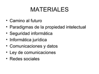 MATERIALES Camino al futuro Paradigmas de la propiedad intelectual Seguridad informática Informática jurídica Comunicaciones y datos Ley de comunicaciones Redes sociales