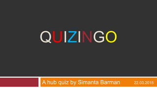 QUIZINGO
A hub quiz by Simanta Barman 22.03.2015
 
