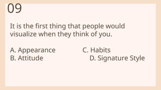 It is the first thing that people would
visualize when they think of you.
A. Appearance C. Habits
B. Attitude D. Signature Style
09
 