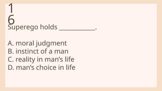 Superego holds ____________.
A. moral judgment
B. instinct of a man
C. reality in man’s life
D. man’s choice in life
1
6
 