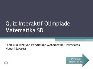 Quiz Interaktif Olimpiade
Matematika SD
Petunjuk
Pengerjaan Soal
Oleh Kiki Rizkiyah Pendidikan Matematika Universitas
Negeri Jakarta
 