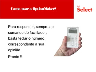Para responder, sempre ao
comando do facilitador,
basta teclar o número
correspondente a sua
opinião.
Pronto !!
Como usaro OptionMaker?
 