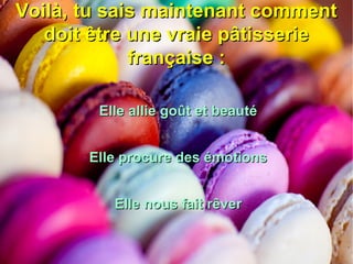VVooiillàà,, ttuu ssaaiiss mmaaiinntteennaanntt ccoommmmeenntt 
ddooiitt êêttrree uunnee vvrraaiiee ppââttiisssseerriiee 
ffrraannççaaiissee :: 
EEllllee aalllliiee ggooûûtt eett bbeeaauuttéé 
EEllllee pprrooccuurree ddeess éémmoottiioonnss 
EEllllee nnoouuss ffaaiitt rrêêvveerr 
