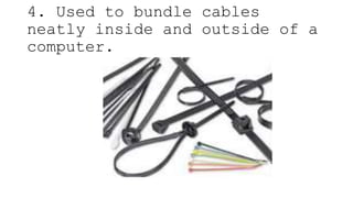 4. Used to bundle cables
neatly inside and outside of a
computer.
 
