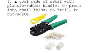 6. a tool made of metal with
plastic-rubber handle, to press
into small folds, to frill, to
corrugate.
 