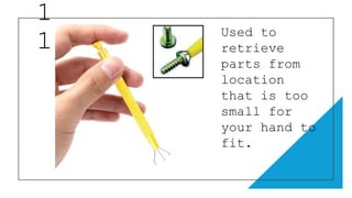 1
1 Used to
retrieve
parts from
location
that is too
small for
your hand to
fit.
 