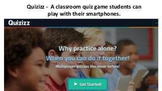 Quizizz - A classroom quiz game students can
play with their smartphones.
 