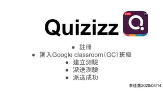 Quizizz
● 註冊
● 匯入Google classroom（GC）班級
● 建立測驗
● 派送測驗
● 派送成功
李佳慧2020/04/14
 