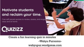 Create a fun learning quiz in minutes
-Wahyu Purnomo-
wahyupur.wordpress.com
 