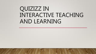 QUIZIZZ IN
INTERACTIVE TEACHING
AND LEARNING
 