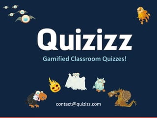 Gamified	
  Classroom	
  Quizzes!
contact@quizizz.com
 