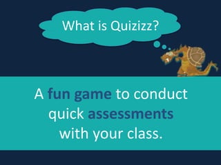What	
  is	
  Quizizz?
A	
  fun	
  game	
  to	
  conduct	
  	
  
quick	
  assessments	
  	
  
with	
  your	
  class.
 