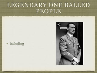LEGENDARY ONE BALLED
PEOPLE
including
 