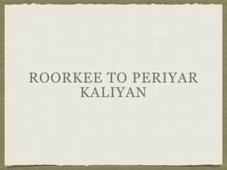 ROORKEE TO PERIYAR
KALIYAN
 