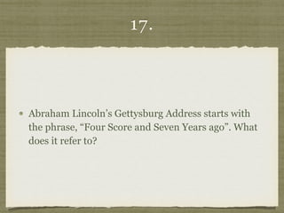 17.
Abraham Lincoln’s Gettysburg Address starts with
the phrase, “Four Score and Seven Years ago”. What
does it refer to?
 
