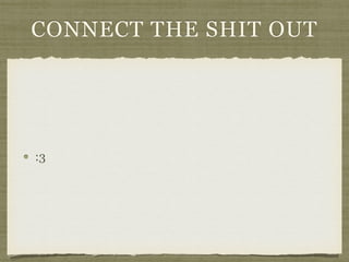 CONNECT THE SHIT OUT
:3
 