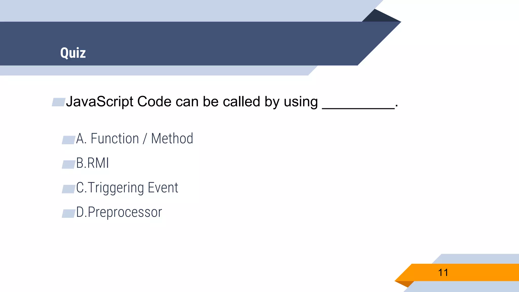 ▰JavaScript Code can be called by using _________. ▰A. Function / Method ▰B.RMI ▰C.Triggering Event ▰D.Preprocessor 11 Quiz 