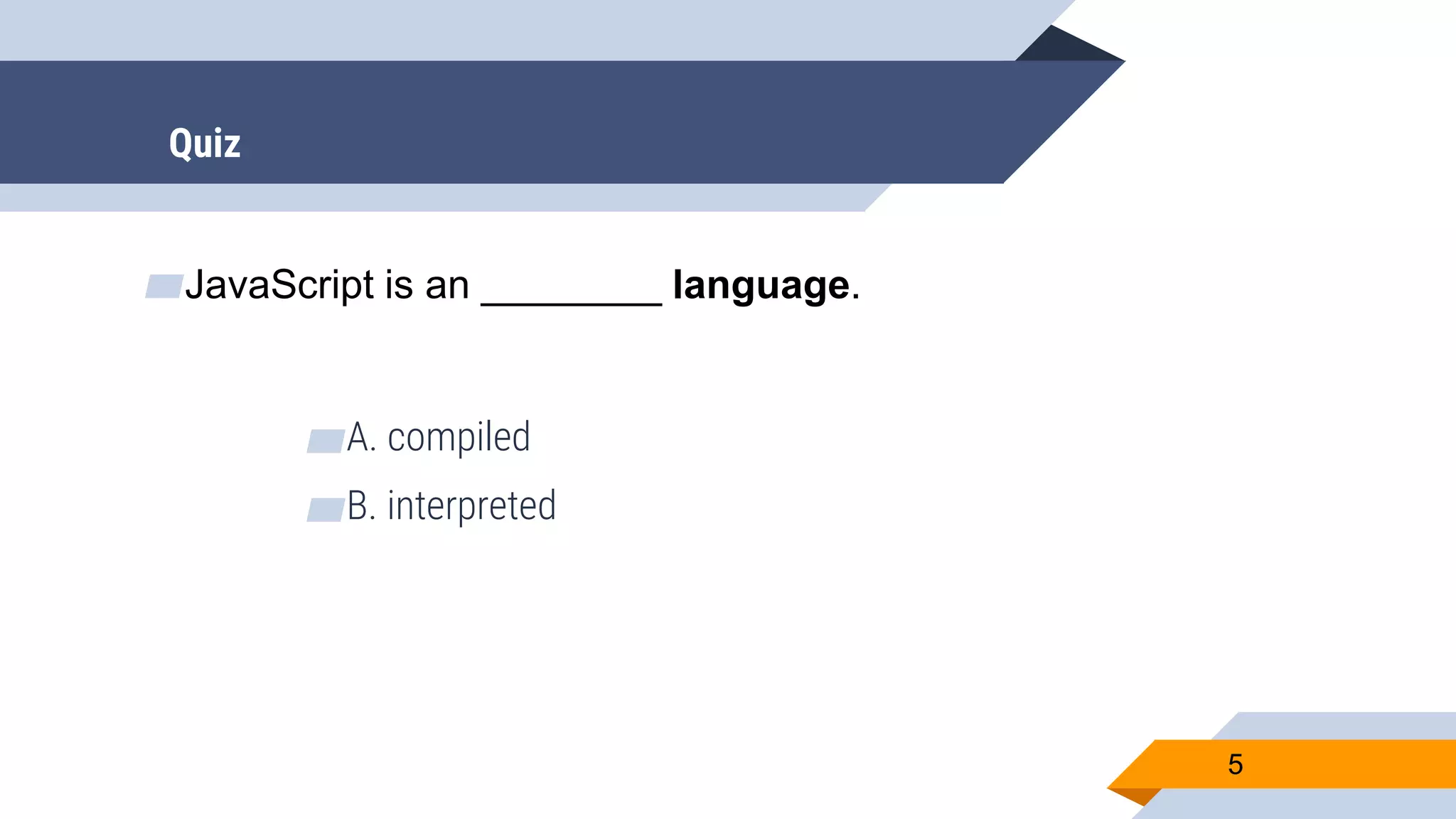 ▰JavaScript is an ________ language. ▰A. compiled ▰B. interpreted 5 Quiz 