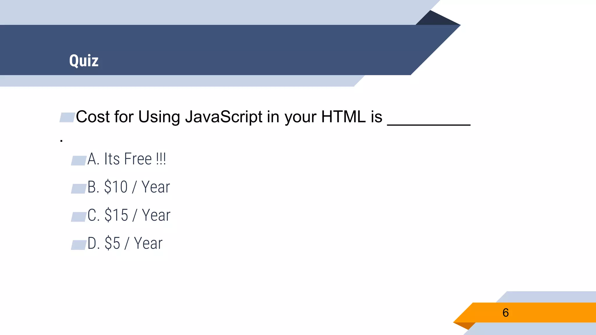 ▰Cost for Using JavaScript in your HTML is _________ . ▰A. Its Free !!! ▰B. $10 / Year ▰C. $15 / Year ▰D. $5 / Year 6 Quiz 