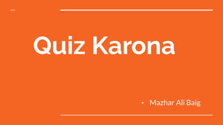 Quiz Karona
- Mazhar Ali Baig
 