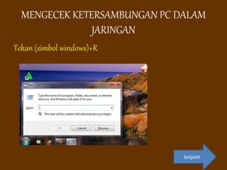MENGECEK KETERSAMBUNGAN PC DALAM
JARINGAN
Tekan (simbol windows)+R
lanjoot
 