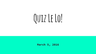 QuizLeLo!
March 5, 2016
 