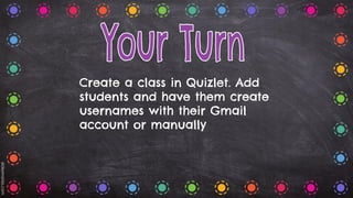 Create a class in Quizlet. Add
students and have them create
usernames with their Gmail
account or manually
 