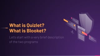 What is Quizlet?
What is Blooket?
Let’s start with a very brief description
of the two programs
 