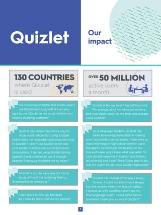 9
OVER
50 MILLION
active users
a month
Our
impact
130 COUNTRIES
where Quizlet
is used
Quizlet has helped me find a way to
...