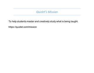 Quizlet’s Mission
To help students master and creatively study what is being taught.
https://quizlet.com/mission
 