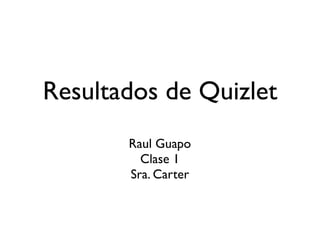 Resultados de Quizlet
       Raul Guapo
         Clase 1
       Sra. Carter
 
