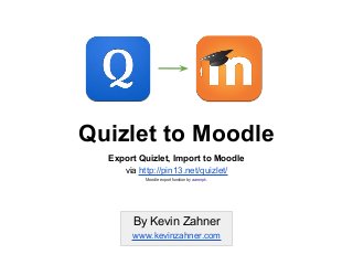 Quizlet to Moodle
Export Quizlet, Import to Moodle
via http://pin13.net/quizlet/
Moodle export function by aaronpk.
By Kevin Zahner
www.kevinzahner.com
 