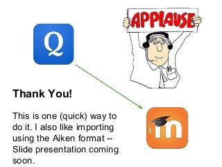 Thank You!
This is one (quick) way to
do it. I also like importing
using the Aiken format --
Slide presentation coming
soon.
 