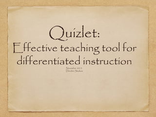 Quizlet:

Effective teaching tool for
differentiated instruction
November 2013
Deedee Staikos

 
