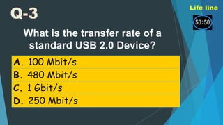 What is the transfer rate of a
standard USB 2.0 Device?
A. 100 Mbit/s
B. 480 Mbit/s
C. 1 Gbit/s
D. 250 Mbit/s
 