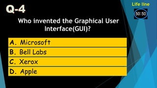 Who invented the Graphical User
Interface(GUI)?
A. Microsoft
C. Xerox
D. Apple
B. Bell Labs
Life line
 