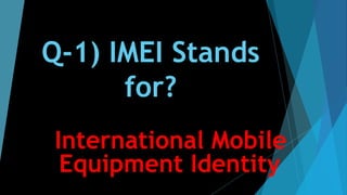 Q-1) IMEI Stands
for?
International Mobile
Equipment Identity.
 