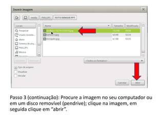 Passo 3 (continuação): Procure a imagem no seu computador ou
em um disco removível (pendrive); clique na imagem, em
seguida clique em “abrir”.
 